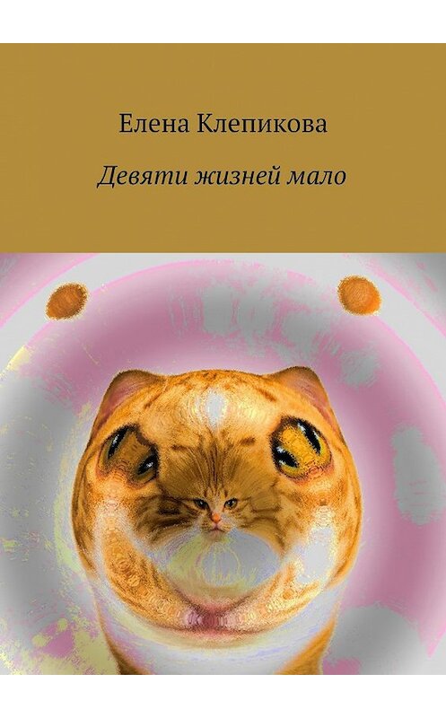 Обложка книги «Девяти жизней мало» автора Елены Клепиковы. ISBN 9785448312199.