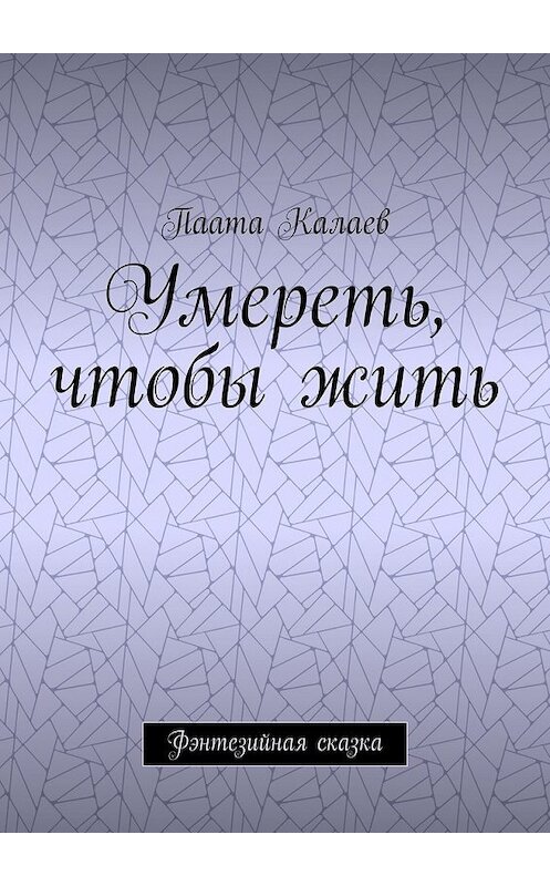 Обложка книги «Умереть, чтобы жить. Фэнтезийная сказка» автора Паати Калаева. ISBN 9785448554230.