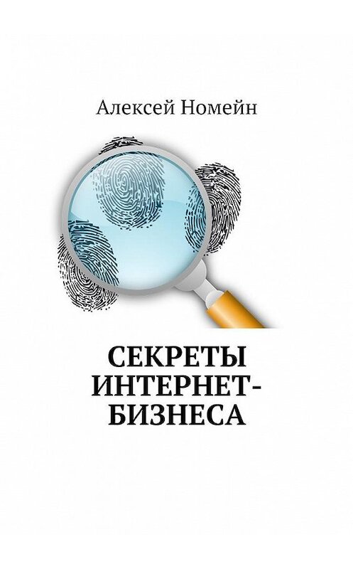 Обложка книги «Секреты интернет-бизнеса» автора Алексея Номейна. ISBN 9785448554735.