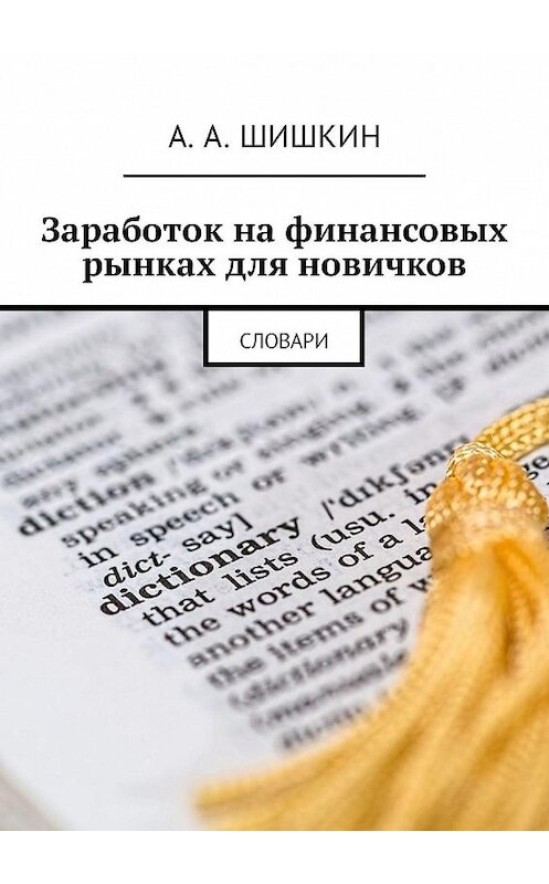 Обложка книги «Заработок на финансовых рынках для новичков. Словари» автора Артёма Шишкина. ISBN 9785449092502.