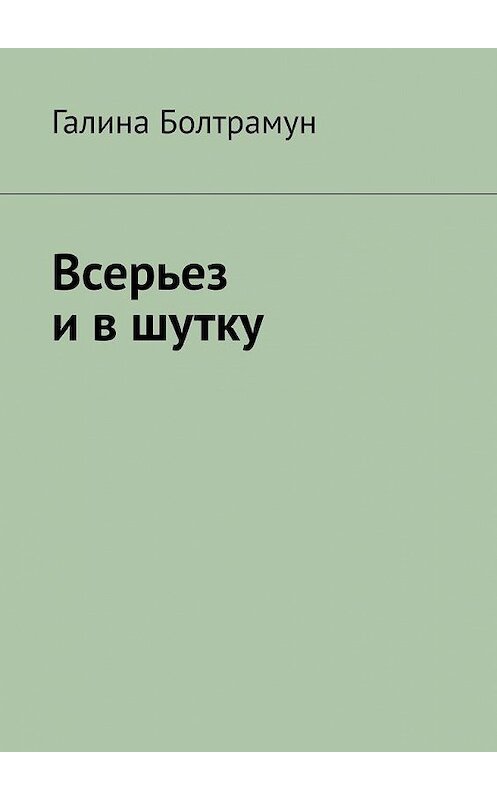 Обложка книги «Всерьез и в шутку» автора Галиной Болтрамун. ISBN 9785005187369.