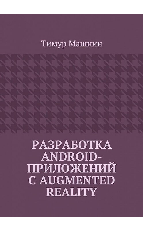Обложка книги «Разработка Android-приложений с Augmented Reality» автора Тимура Машнина. ISBN 9785448380907.