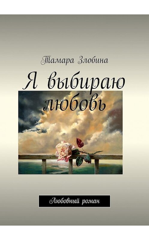 Обложка книги «Я выбираю любовь. Любовный роман» автора Тамары Злобины. ISBN 9785449351708.
