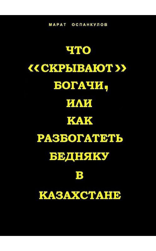 Обложка книги «Что «скрывают» богачи, или как разбогатеть бедняку в Казахстане» автора Марата Оспанкулова. ISBN 9785447407346.