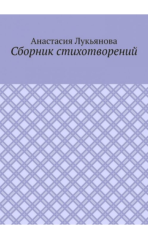 Обложка книги «Сборник стихотворений» автора Анастасии Лукьяновы. ISBN 9785449388551.