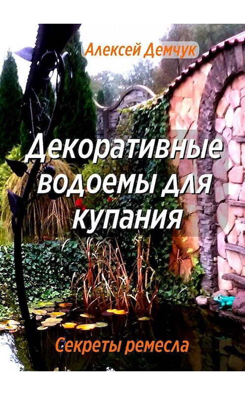 Обложка книги «Декоративные водоёмы для купания. Секреты ремесла» автора Алексея Демчука. ISBN 9785449620866.