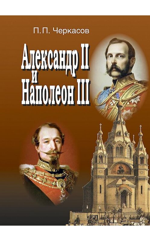 Обложка книги «Александр II и Наполеон III. Несостоявшийся союз (1856–1870).» автора Петра Черкасова издание 2015 года. ISBN 9785990715783.