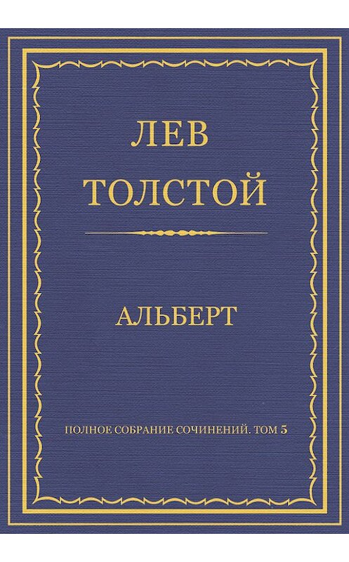 Обложка книги «Полное собрание сочинений. Том 5. Произведения 1856–1859 гг. Альберт» автора Лева Толстоя.