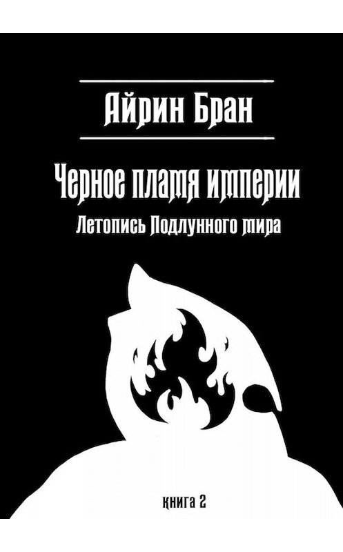 Обложка книги «Черное пламя империи. Летопись Подлунного мира» автора Айрина Брана. ISBN 9785005068897.