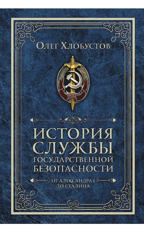 Обложка книги «История службы государственной безопасности. От Александра I до Сталина» автора Олега Хлобустова издание 2018 года. ISBN 9785521009701.