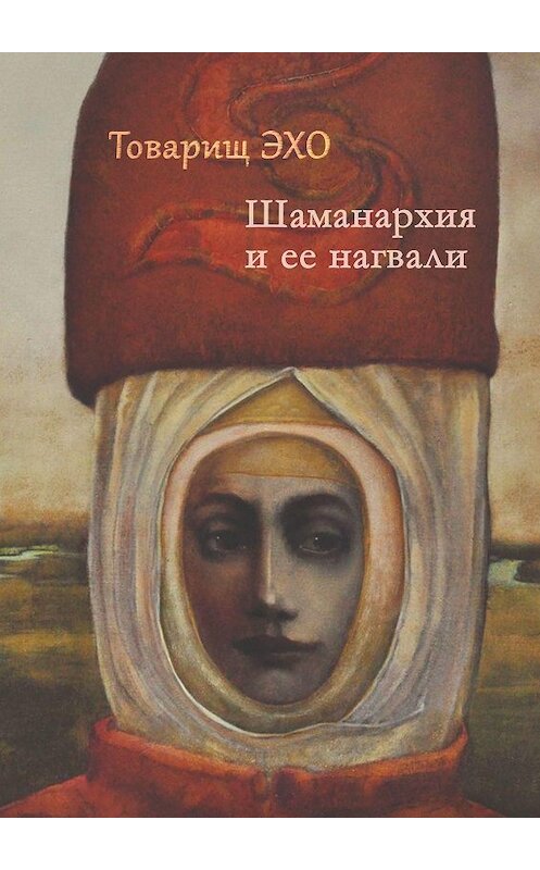 Обложка книги «Шаманархия и ее нагвали» автора Товарищ Эхо. ISBN 9785448554971.