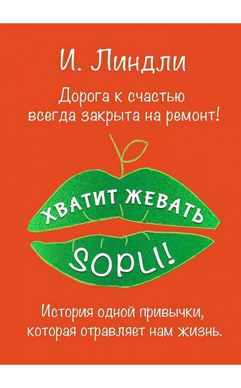 Обложка книги «Хватит жевать SOPLI! История одной привычки, которая отравляет нам жизнь» автора Ириной Линдли. ISBN 9785449351159.