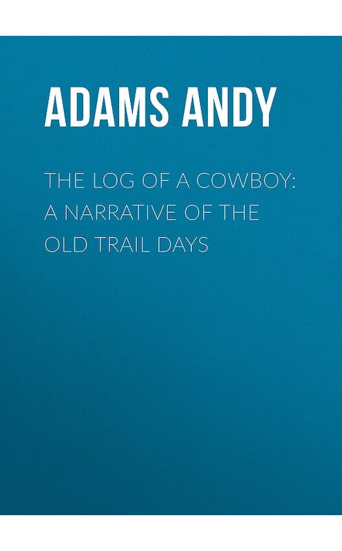 Обложка книги «The Log of a Cowboy: A Narrative of the Old Trail Days» автора Andy Adams.