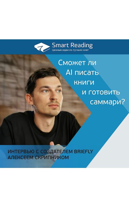 Обложка аудиокниги «Сможет ли AI писать книги и готовить саммари? Интервью с создателем Briefly Алексеем Скрипником» автора Smart Reading.