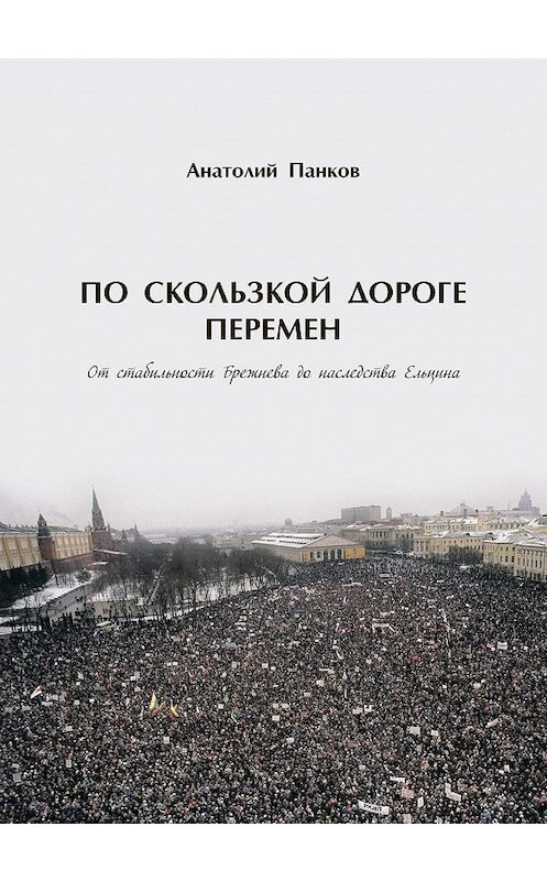 Обложка книги «По скользкой дороге перемен. От стабильности Брежнева до наследства Ельцина» автора Анатолия Панкова издание 2017 года. ISBN 9785906977289.