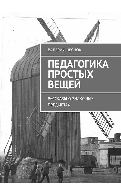 Обложка книги «Педагогика простых вещей. Рассказы о знакомых предметах» автора Валерия Чеснока. ISBN 9785449379382.