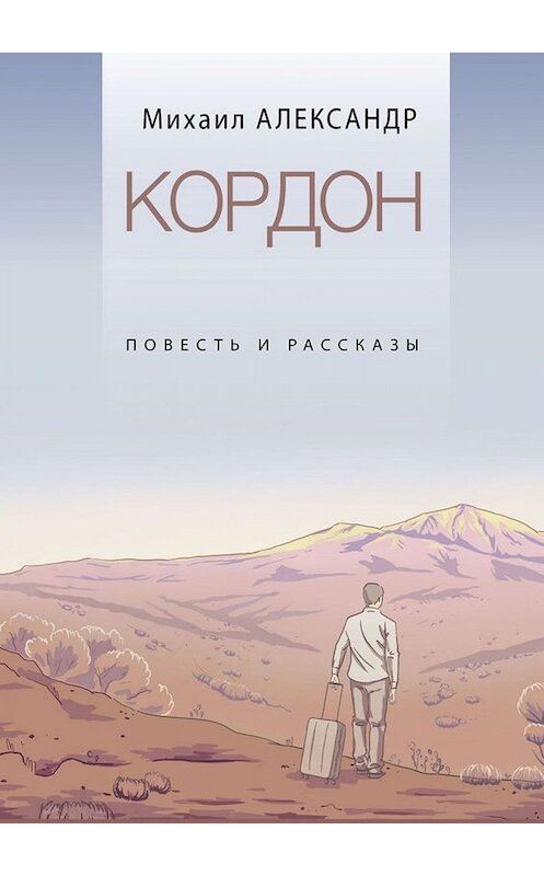 Обложка книги «Кордон. Повесть и рассказы» автора Михаила Александра. ISBN 9785449673299.