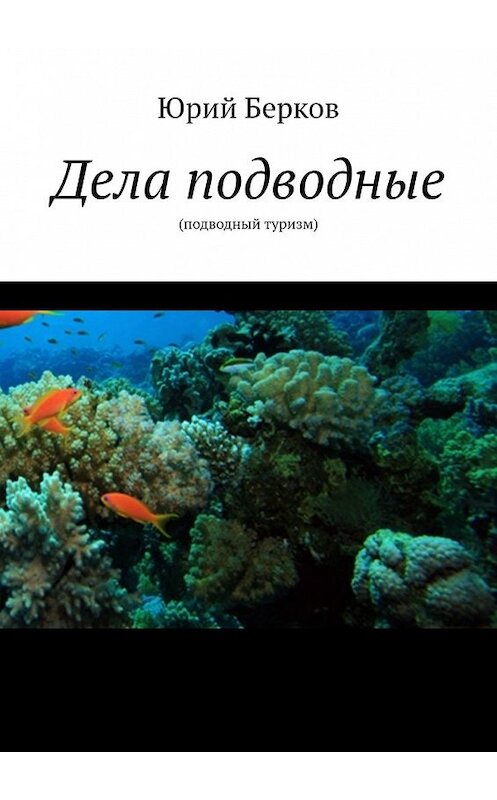 Обложка книги «Дела подводные. Подводный туризм» автора Юрия Беркова. ISBN 9785449633255.