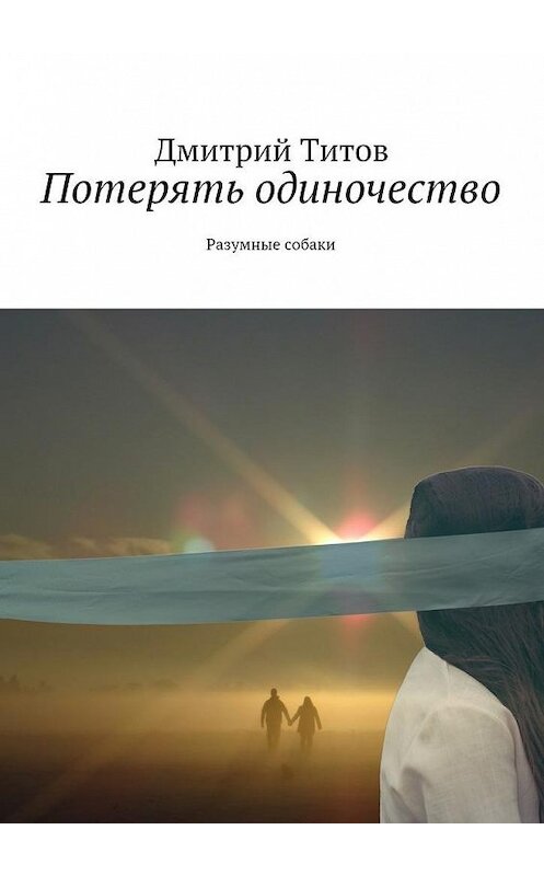 Обложка книги «Потерять одиночество. Разумные собаки» автора Дмитрия Титова. ISBN 9785448346873.