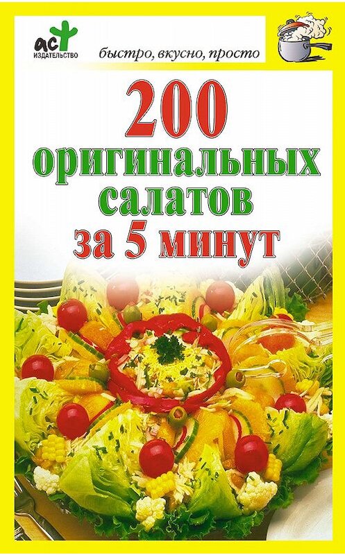 Обложка книги «200 оригинальных салатов за 5 минут» автора Неустановленного Автора издание 2010 года. ISBN 9785170637621.