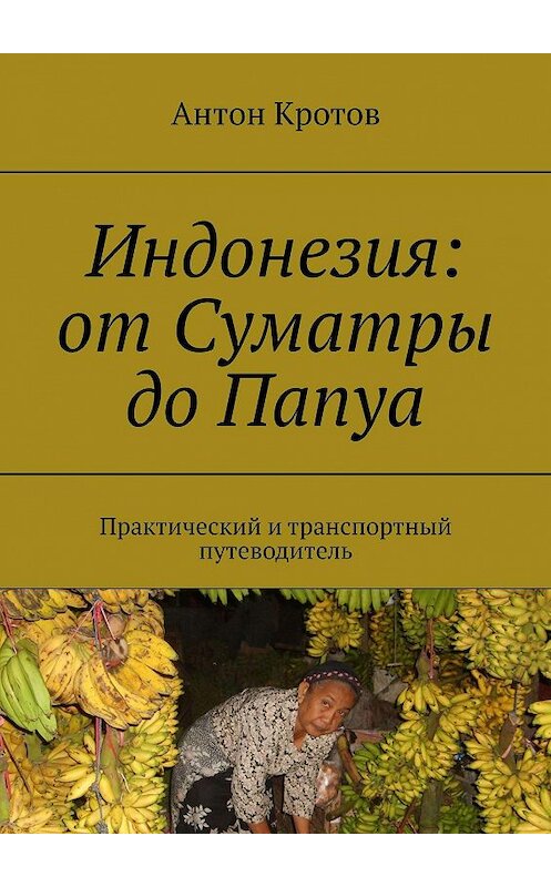 Обложка книги «Индонезия: от Суматры до Папуа. Практический и транспортный путеводитель» автора Антона Кротова. ISBN 9785448315046.