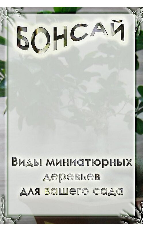 Обложка книги «Виды миниатюрных деревьев для вашего сада» автора Ильи Мельникова.