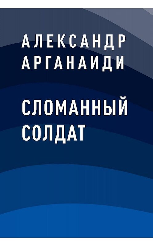 Обложка книги «Сломанный солдат» автора Александр Арганаиди.