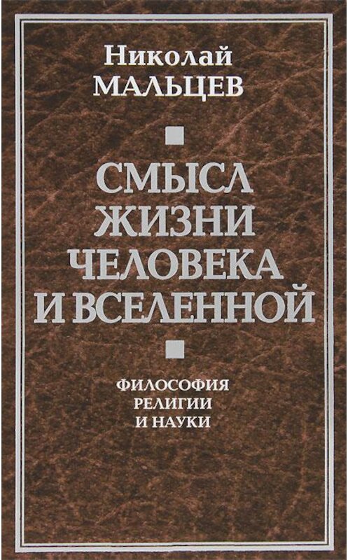 Обложка книги «Смысл жизни человека и вселенной. Философия религии и науки» автора Николая Мальцева издание 2013 года. ISBN 9785443804521.