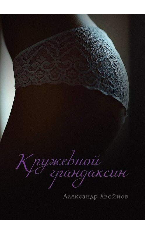 Обложка книги «Кружевной грандаксин» автора Александра Хвойнова. ISBN 9785005124333.