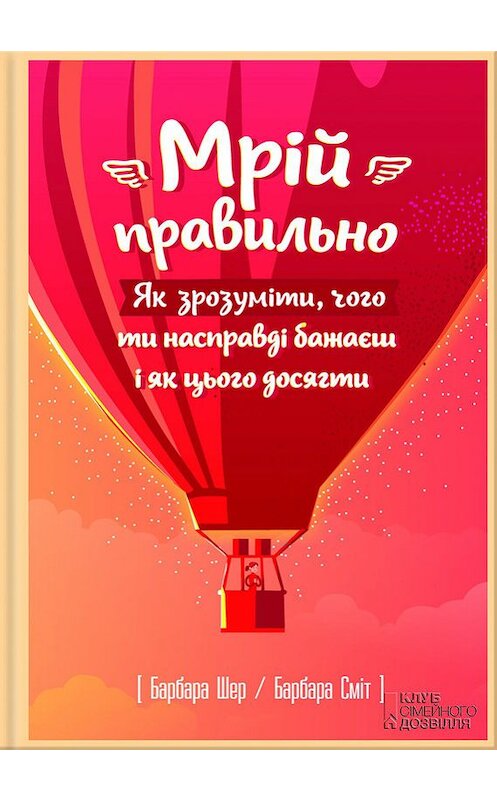 Обложка книги «Мрій правильно. Як зрозуміти, чого ти насправді бажаєш і як цього досягти» автора  издание 2017 года. ISBN 9786171230484.