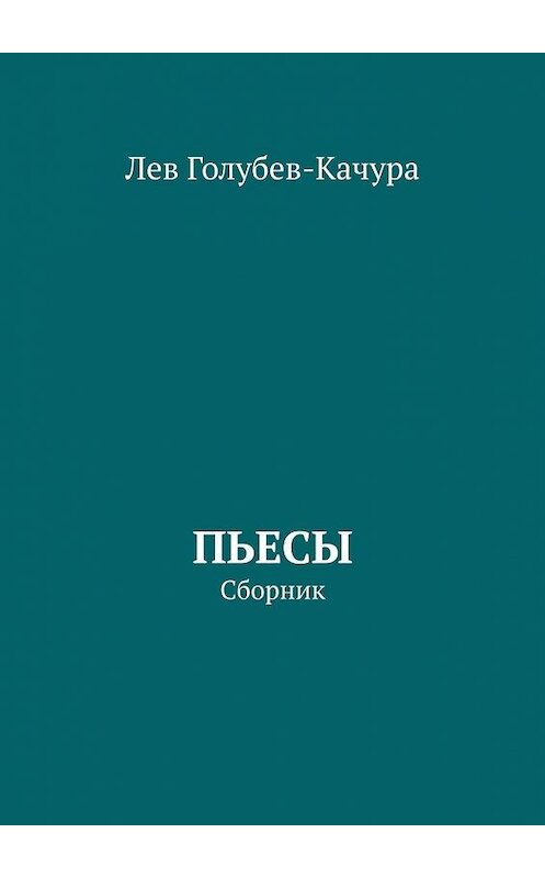 Обложка книги «Пьесы. Сборник» автора Лева Голубев-Качуры. ISBN 9785449895219.