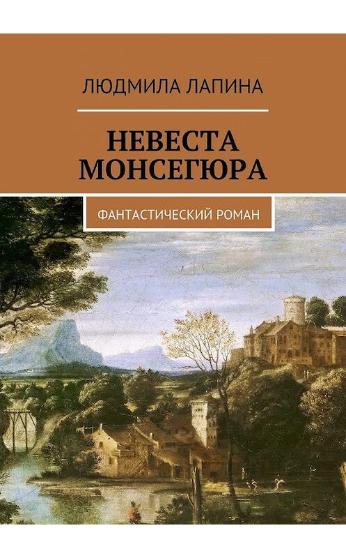 Обложка книги «Невеста Монсегюра. Фантастический роман» автора Людмилы Лапины. ISBN 9785449069870.