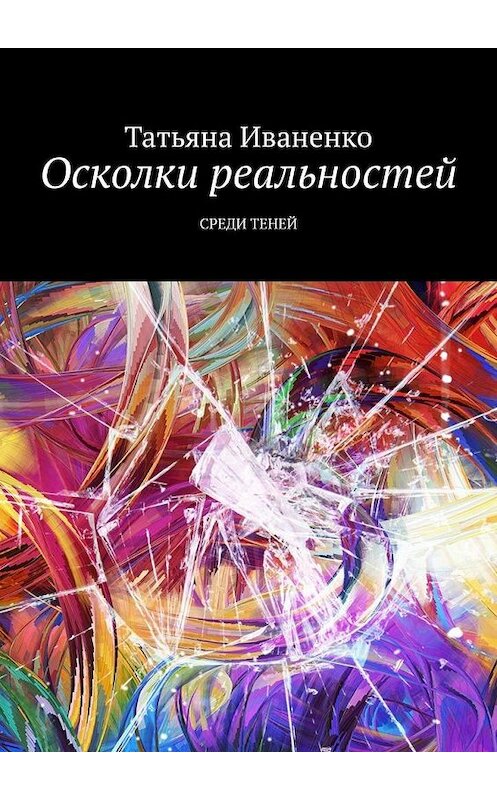 Обложка книги «Осколки реальностей. Среди теней» автора Татьяны Иваненко. ISBN 9785005055378.