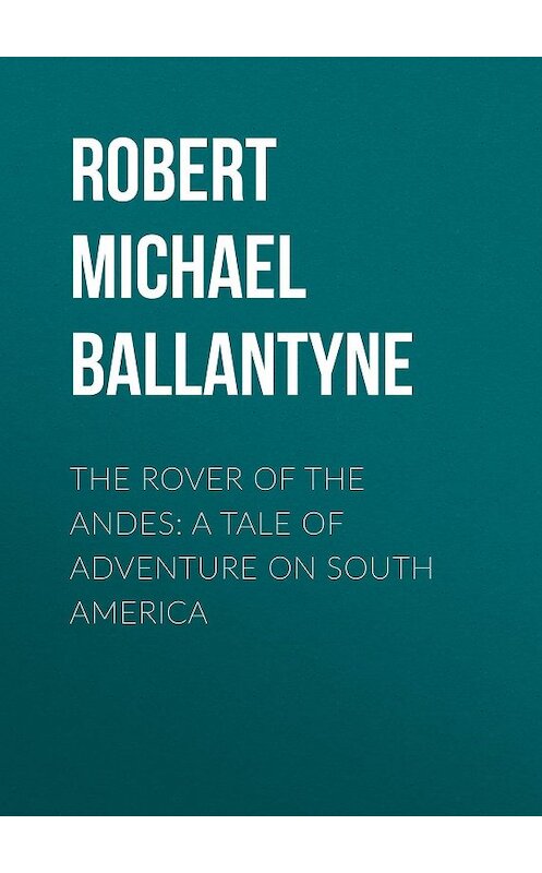 Обложка книги «The Rover of the Andes: A Tale of Adventure on South America» автора Robert Michael Ballantyne.