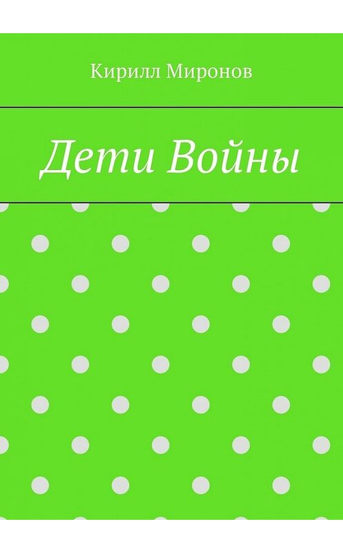 Обложка книги «Дети войны» автора Кирилла Миронова. ISBN 9785449318374.
