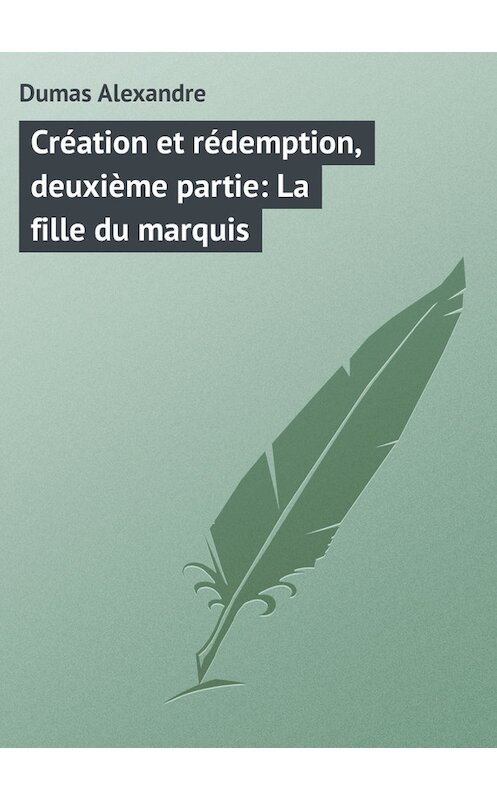 Обложка книги «Création et rédemption, deuxième partie: La fille du marquis» автора Александр Дюма.