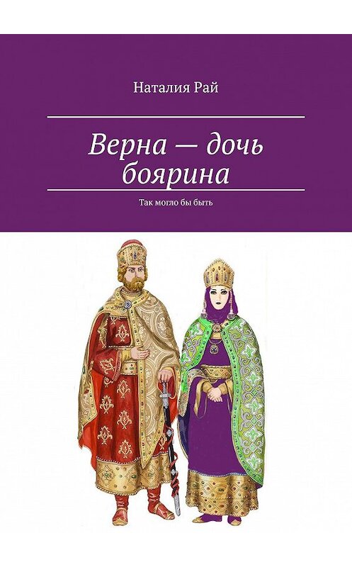 Обложка книги «Верна – дочь боярина. Так могло бы быть» автора Наталии Рая. ISBN 9785449372321.