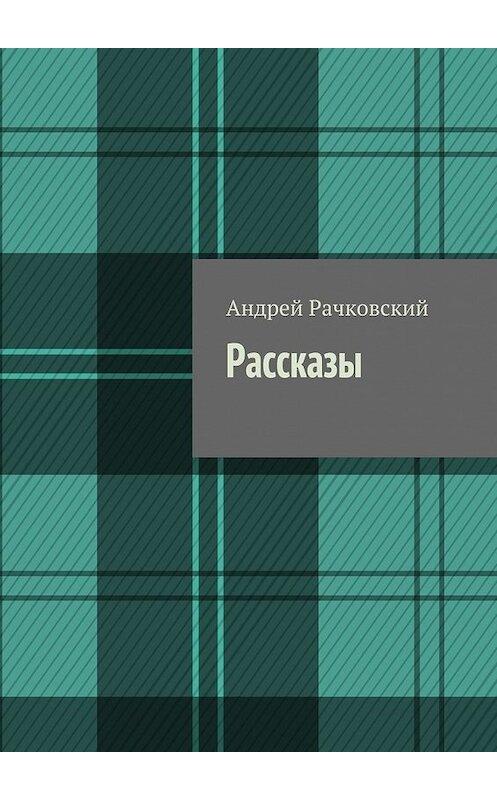 Обложка книги «Рассказы» автора Андрея Рачковския. ISBN 9785448512971.