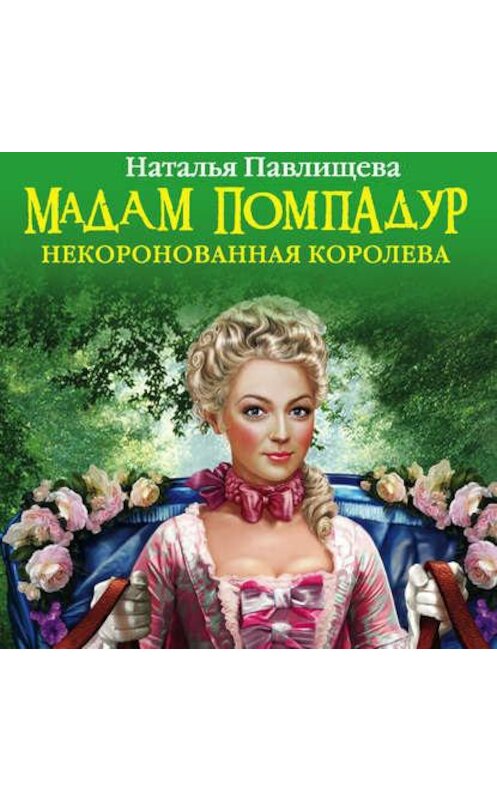 Обложка аудиокниги «Мадам Помпадур. Некоронованная королева» автора Натальи Павлищевы.