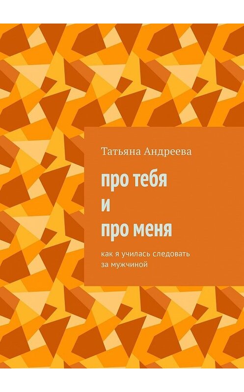 Обложка книги «Про тебя и про меня. Как я училась следовать за мужчиной» автора Татьяны Андреевы. ISBN 9785449324061.