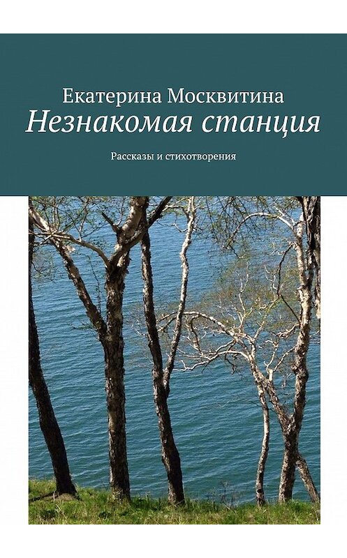 Обложка книги «Незнакомая станция. Рассказы и стихотворения» автора Екатериной Москвитины. ISBN 9785449046284.