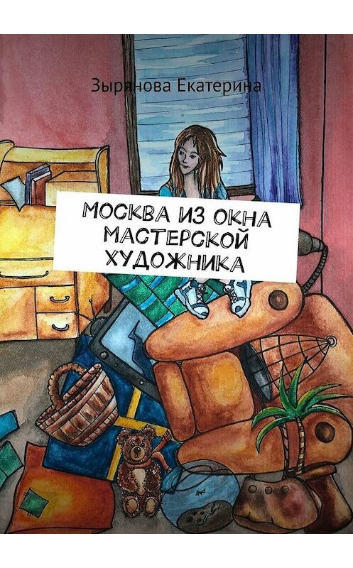 Обложка книги «Москва из окна мастерской художника» автора Екатериной Зыряновы. ISBN 9785005121523.