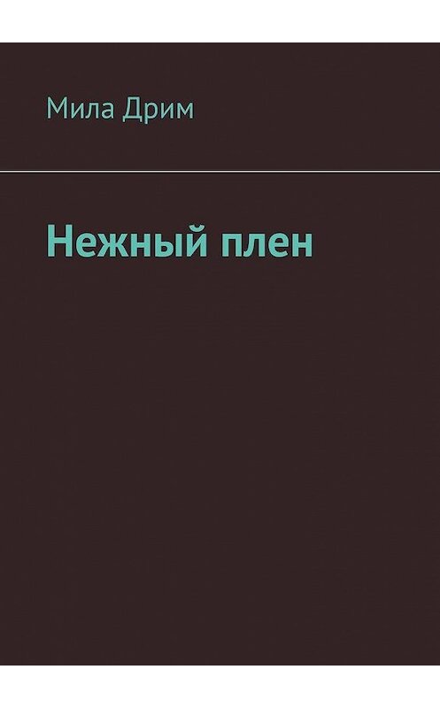 Обложка книги «Нежный плен» автора Милы Дрима. ISBN 9785005175144.