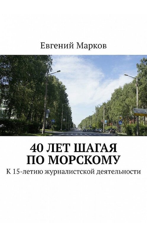 Обложка книги «40 лет шагая по Морскому. К 15-летию журналистской деятельности» автора Евгеного Маркова. ISBN 9785449335272.