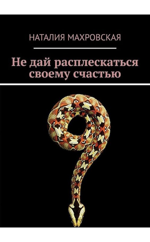 Обложка книги «Не дай расплескаться своему счастью. Современный любовный роман» автора Наталии Махровская. ISBN 9785449853189.