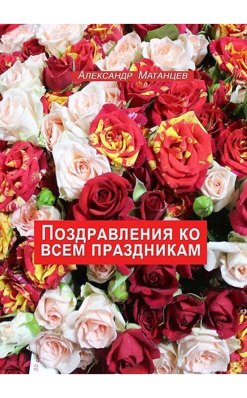 Обложка книги «Поздравления ко всем праздникам» автора Александра Матанцева. ISBN 9785005065933.