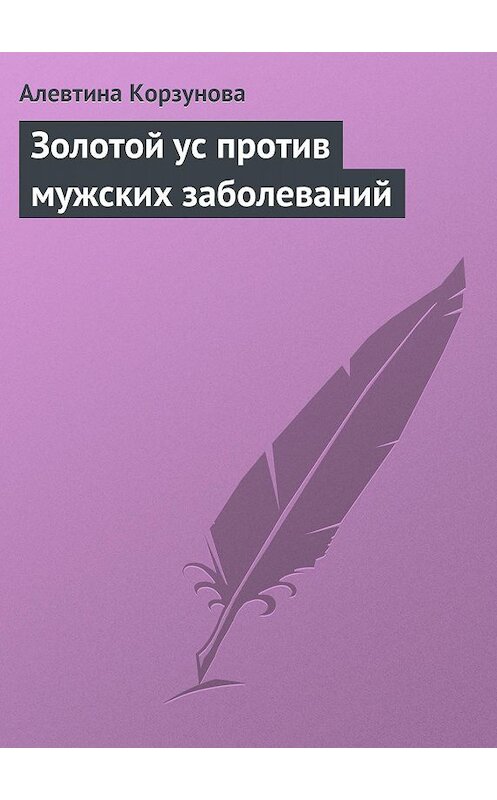 Обложка книги «Золотой ус против мужских заболеваний» автора Алевтиной Корзуновы.