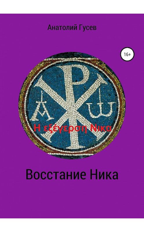 Обложка книги «Восстание Ника. H εξέγερση Νικα» автора Анатолия Гусева издание 2018 года. ISBN 9785532118607.