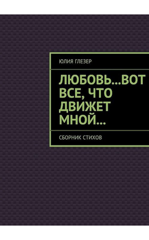 Обложка книги «Любовь…вот все, что движет мной… Сборник стихов» автора Юлии Глезера. ISBN 9785448379451.