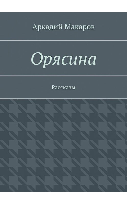 Обложка книги «Орясина. Рассказы» автора Аркадия Макарова. ISBN 9785448304668.